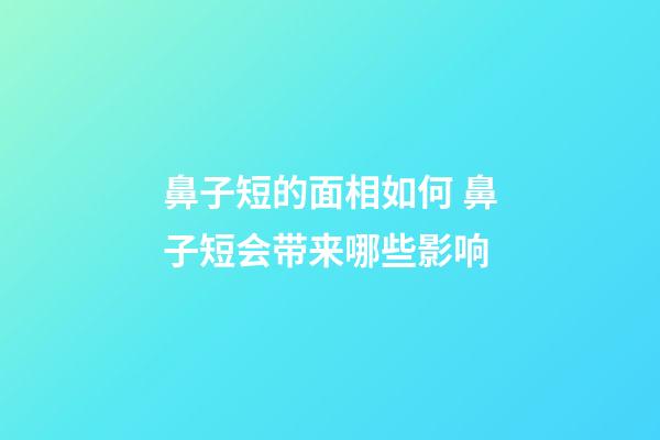 鼻子短的面相如何 鼻子短会带来哪些影响